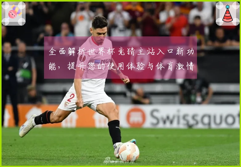 全面解析世界杯竞猜主站入口新功能，提升您的使用体验与体育激情