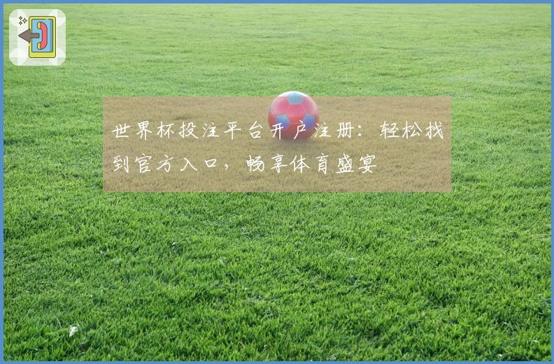 世界杯投注平台开户注册：轻松找到官方入口，畅享体育盛宴