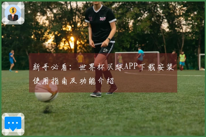 新手必看：世界杯买球APP下载安装使用指南及功能介绍
