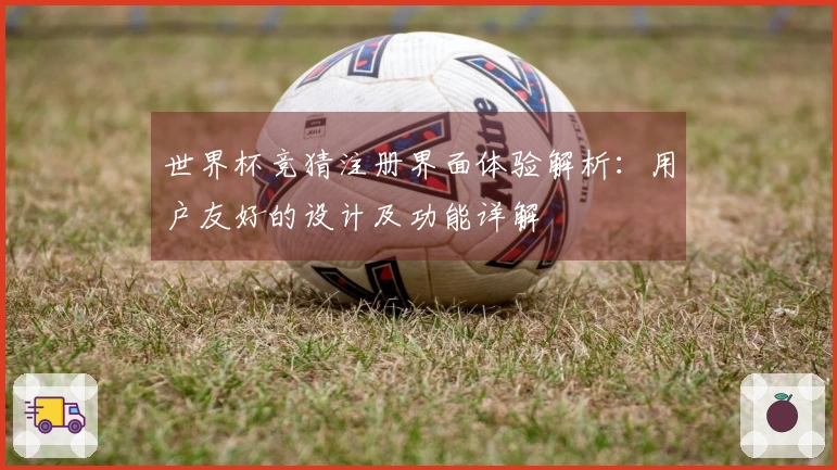 世界杯竞猜注册界面体验解析：用户友好的设计及功能详解
