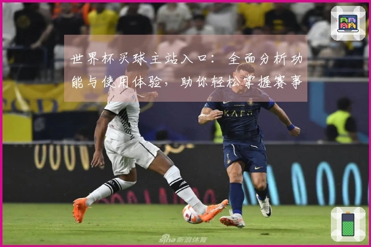 世界杯买球主站入口：全面分析功能与使用体验，助你轻松掌握赛事动态