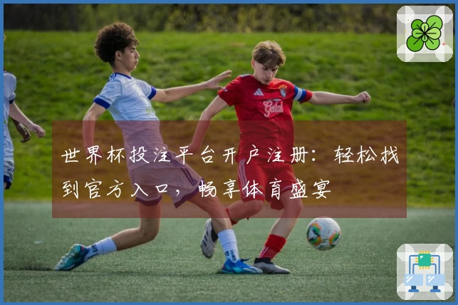 世界杯投注平台开户注册：轻松找到官方入口，畅享体育盛宴