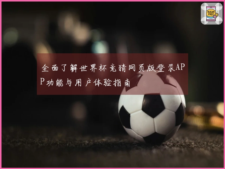 全面了解世界杯竞猜网页版登录APP功能与用户体验指南