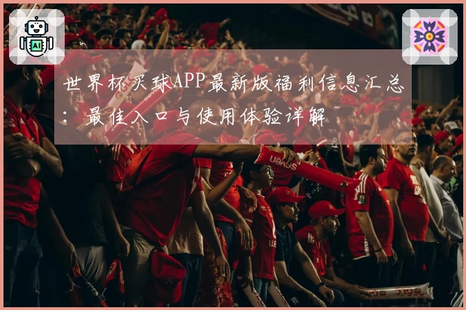 世界杯买球APP最新版福利信息汇总：最佳入口与使用体验详解